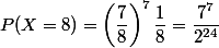 P(X = 8) = \left( \dfrac 7 8 \right)^7 \dfrac 1 8 = \dfrac {7^7} {2^{24}}